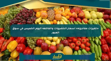 «تغيرات مفاجئة» أسعار الخضروات والفاكهة اليوم الخميس في سوق العبور